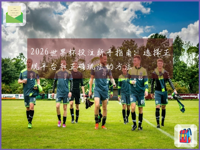 2026世界杯投注新手指南：选择正规平台和正确玩法的方法