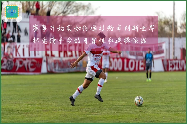 赛事开始前如何通过赔率判断世界杯竞猜平台的可靠性和选择依据