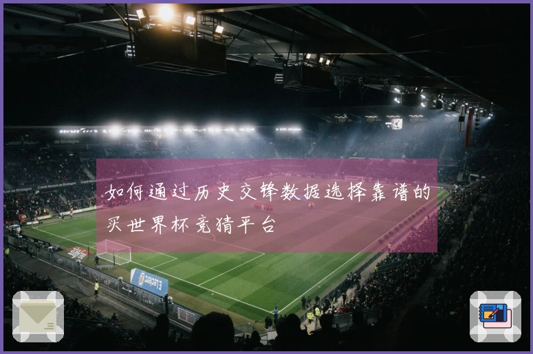 如何通过历史交锋数据选择靠谱的买世界杯竞猜平台