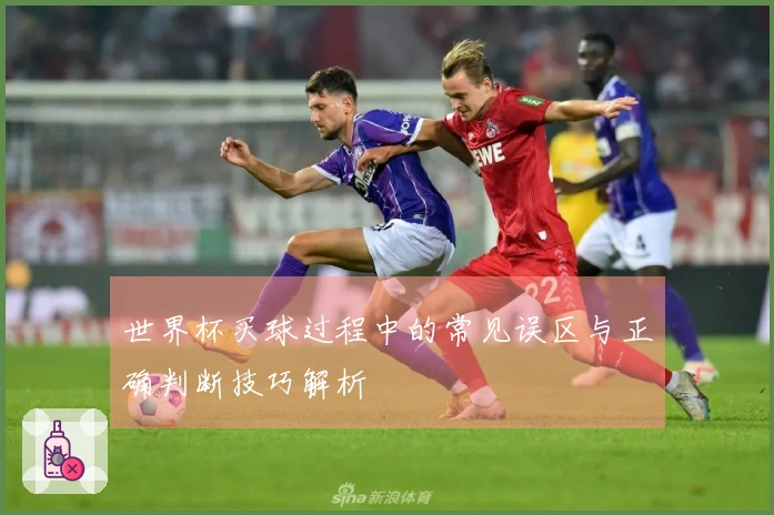 世界杯买球过程中的常见误区与正确判断技巧解析