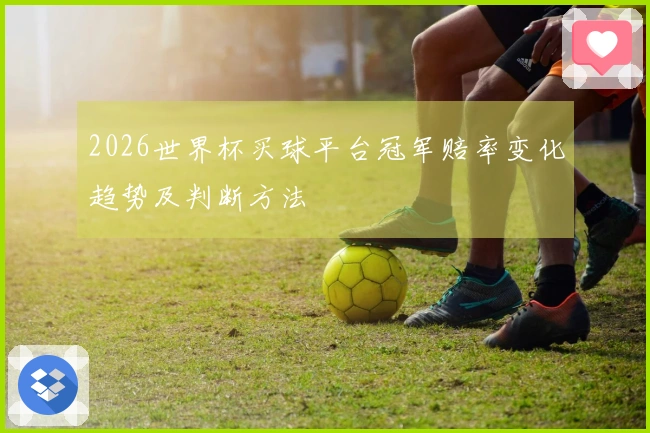 2026世界杯买球平台冠军赔率变化趋势及判断方法