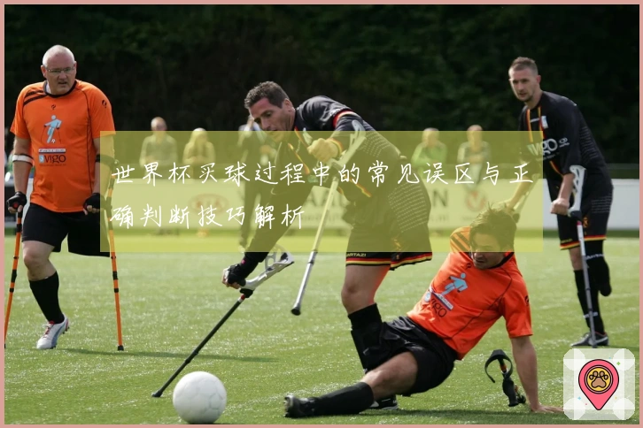 世界杯买球过程中的常见误区与正确判断技巧解析