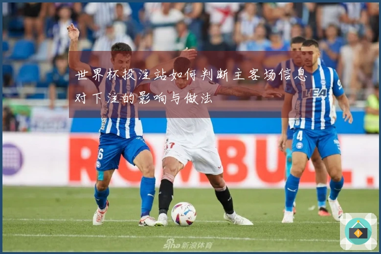 世界杯投注站如何判断主客场信息对下注的影响与做法